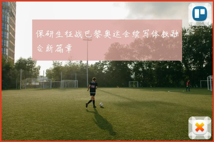 保研生征战巴黎奥运会续写体教融合新篇章